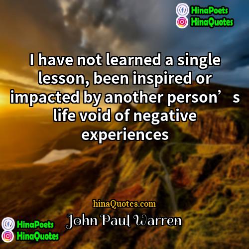 John Paul Warren Quotes | I have not learned a single lesson,